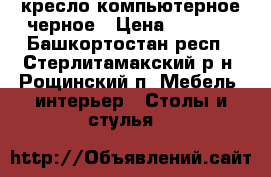 кресло компьютерное черное › Цена ­ 2 000 - Башкортостан респ., Стерлитамакский р-н, Рощинский п. Мебель, интерьер » Столы и стулья   